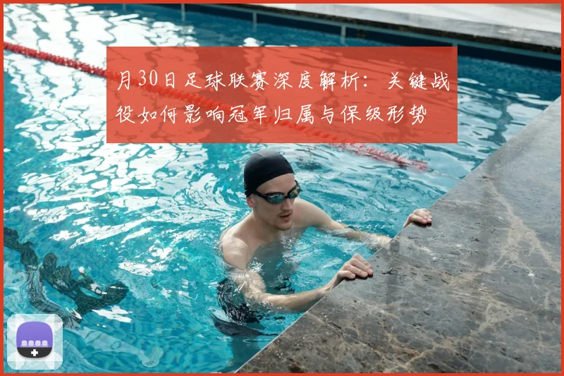 月30日足球联赛深度解析:关键战役如何影响冠军归属与保级形势