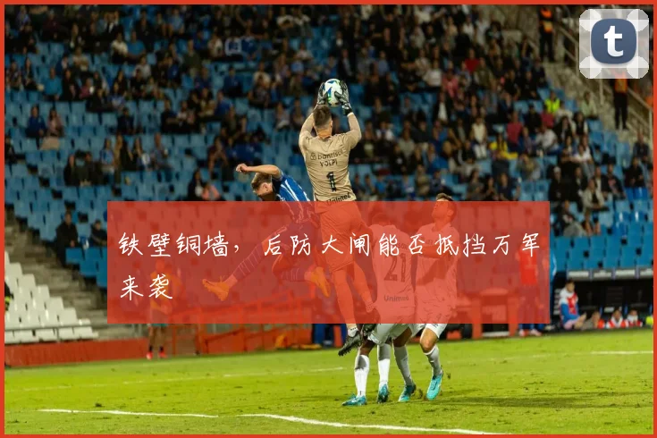 铁壁铜墙，后防大闸能否抵挡万军来袭