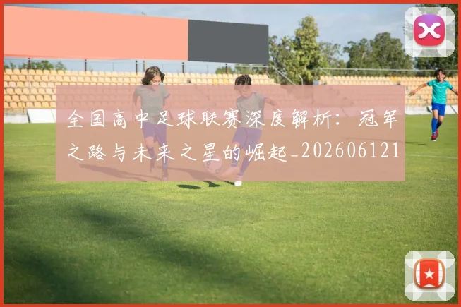 全国高中足球联赛深度解析：冠军之路与未来之星的崛起_20260612164345