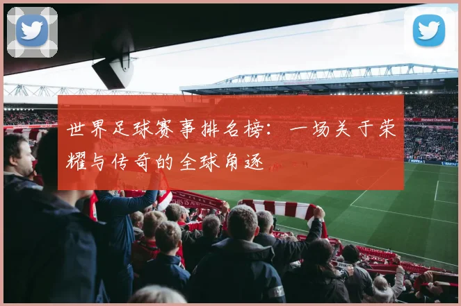 世界足球赛事排名榜:一场关于荣耀与传奇的全球角逐