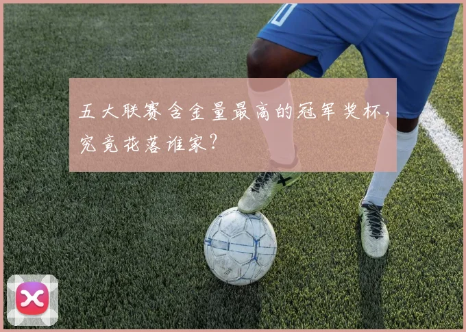 五大联赛含金量最高的冠军奖杯，究竟花落谁家？