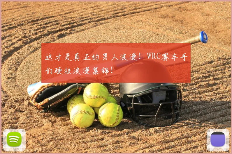 这才是真正的男人浪漫！WRC赛车手们硬核浪漫集锦！