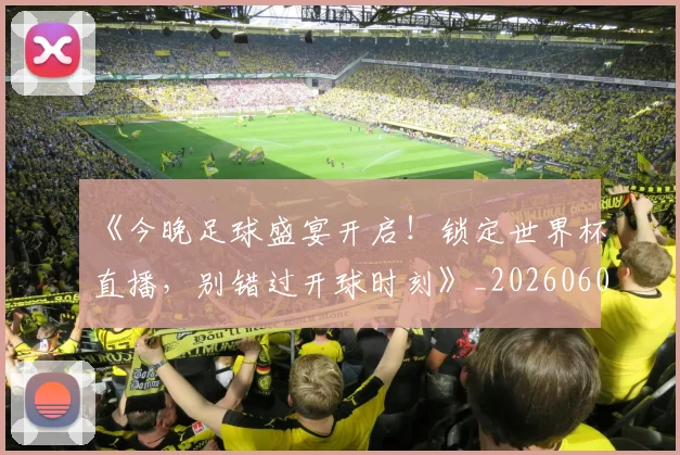 《今晚足球盛宴开启!锁定世界杯直播,别错过开球时刻》_20260608195052