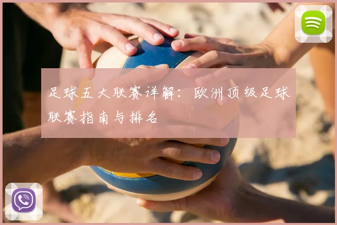 足球五大联赛详解：欧洲顶级足球联赛指南与排名