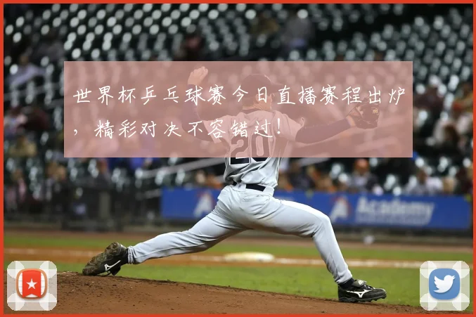 世界杯乒乓球赛今日直播赛程出炉，精彩对决不容错过！