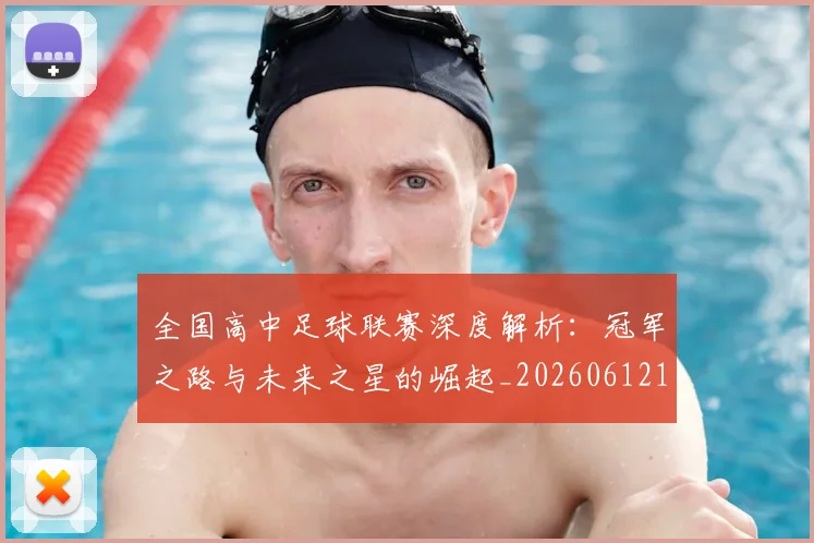 全国高中足球联赛深度解析：冠军之路与未来之星的崛起_20260612164345