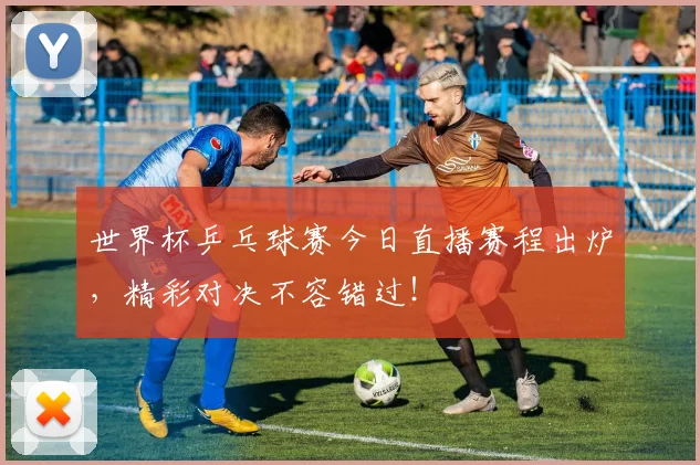 世界杯乒乓球赛今日直播赛程出炉，精彩对决不容错过！